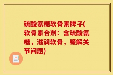 硫酸氨糖软骨素牌子(软骨素合剂：含硫酸氨糖，滋润软骨，缓解关节问题)
