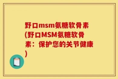 野口msm氨糖软骨素(野口MSM氨糖软骨素：保护您的关节健康)