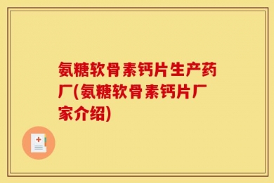 氨糖软骨素钙片生产药厂(氨糖软骨素钙片厂家介绍)