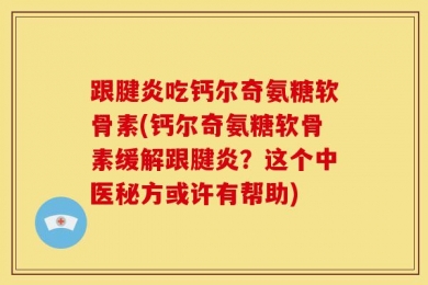跟腱炎吃钙尔奇氨糖软骨素(钙尔奇氨糖软骨素缓解跟腱炎？这个中医秘方或许有帮助)