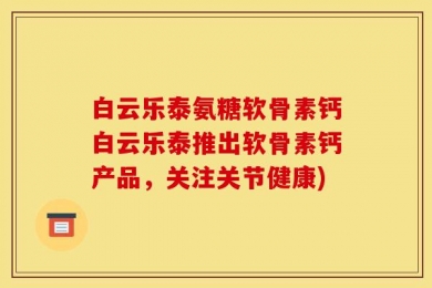 白云乐泰氨糖软骨素钙白云乐泰推出软骨素钙产品，关注关节健康)