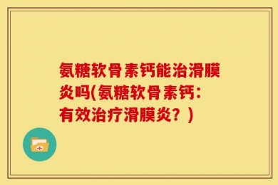 氨糖软骨素钙能治滑膜炎吗(氨糖软骨素钙：有效治疗滑膜炎？)