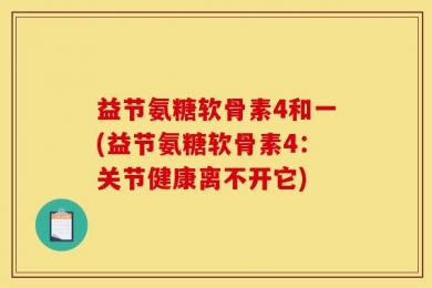 益节氨糖软骨素4和一(益节氨糖软骨素4：关节健康离不开它)