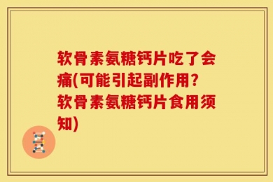 软骨素氨糖钙片吃了会痛(可能引起副作用？软骨素氨糖钙片食用须知)