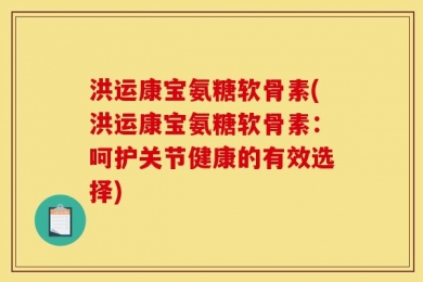 洪运康宝氨糖软骨素(洪运康宝氨糖软骨素：呵护关节健康的有效选择)