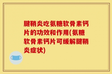 腱鞘炎吃氨糖软骨素钙片的功效和作用(氨糖软骨素钙片可缓解腱鞘炎症状)