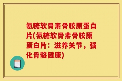 氨糖软骨素骨胶原蛋白片(氨糖软骨素骨胶原蛋白片：滋养关节，强化骨骼健康)