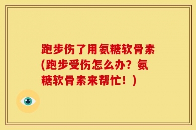 跑步伤了用氨糖软骨素(跑步受伤怎么办？氨糖软骨素来帮忙！)
