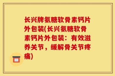 长兴牌氨糖软骨素钙片外包装(长兴氨糖软骨素钙片外包装：有效滋养关节，缓解骨关节疼痛)