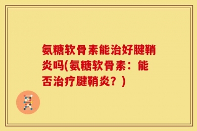 氨糖软骨素能治好腱鞘炎吗(氨糖软骨素：能否治疗腱鞘炎？)