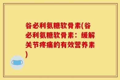 谷必利氨糖软骨素(谷必利氨糖软骨素：缓解关节疼痛的有效营养素)
