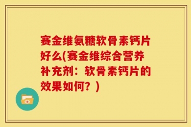 赛金维氨糖软骨素钙片好么(赛金维综合营养补充剂：软骨素钙片的效果如何？)