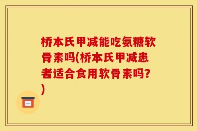 桥本氏甲减能吃氨糖软骨素吗(桥本氏甲减患者适合食用软骨素吗？)