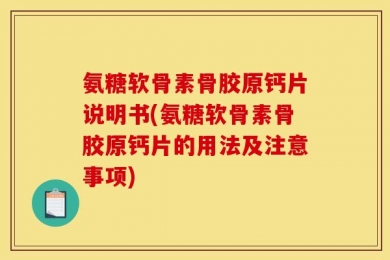氨糖软骨素骨胶原钙片说明书(氨糖软骨素骨胶原钙片的用法及注意事项)