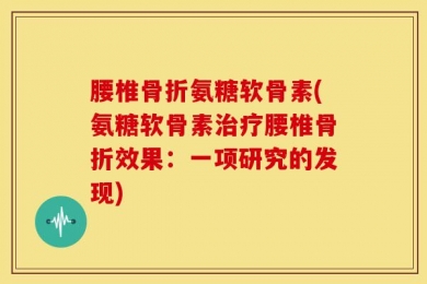 腰椎骨折氨糖软骨素(氨糖软骨素治疗腰椎骨折效果：一项研究的发现)