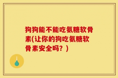 狗狗能不能吃氨糖软骨素(让你的狗吃氨糖软骨素安全吗？)