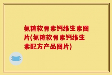 氨糖软骨素钙维生素图片(氨糖软骨素钙维生素配方产品图片)