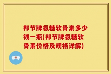 邦节牌氨糖软骨素多少钱一瓶(邦节牌氨糖软骨素价格及规格详解)