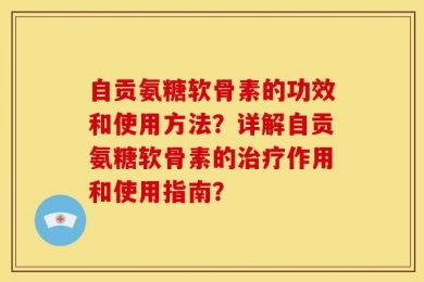 自贡氨糖软骨素的功效和使用方法？详解自贡氨糖软骨素的治疗作用和使用指南？