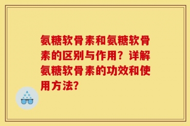 氨糖软骨素和氨糖软骨素的区别与作用？详解氨糖软骨素的功效和使用方法？