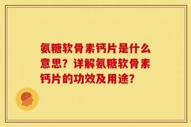 氨糖软骨素钙片是什么意思？详解氨糖软骨素钙片的功效及用途？