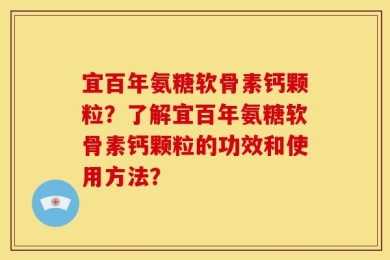 宜百年氨糖软骨素钙颗粒？了解宜百年氨糖软骨素钙颗粒的功效和使用方法？