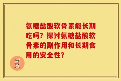 氨糖盐酸软骨素能长期吃吗？探讨氨糖盐酸软骨素的副作用和长期食用的安全性？