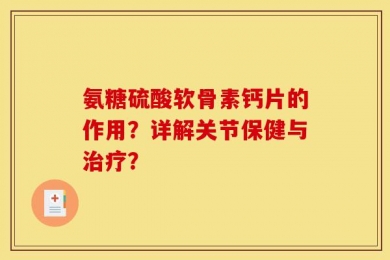 氨糖硫酸软骨素钙片的作用？详解关节保健与治疗？