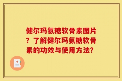 健尔玛氨糖软骨素图片？了解健尔玛氨糖软骨素的功效与使用方法？