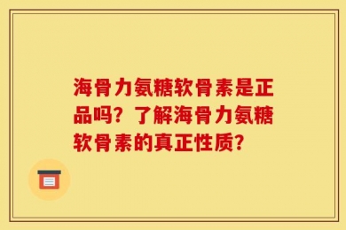 海骨力氨糖软骨素是正品吗？了解海骨力氨糖软骨素的真正性质？