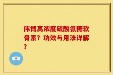 伟博高浓度硫酸氨糖软骨素？功效与用法详解？