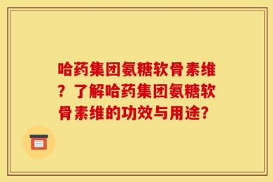 哈药集团氨糖软骨素维？了解哈药集团氨糖软骨素维的功效与用途？