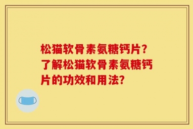 松猫软骨素氨糖钙片？了解松猫软骨素氨糖钙片的功效和用法？