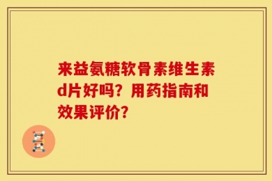 来益氨糖软骨素维生素d片好吗？用药指南和效果评价？