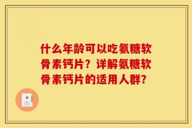什么年龄可以吃氨糖软骨素钙片？详解氨糖软骨素钙片的适用人群？