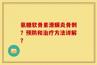 氨糖软骨素滑膜炎骨刺？预防和治疗方法详解？