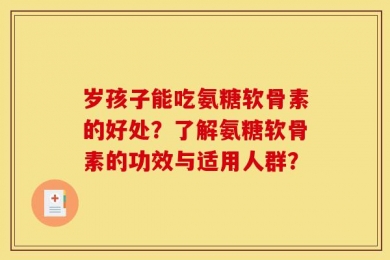 岁孩子能吃氨糖软骨素的好处？了解氨糖软骨素的功效与适用人群？