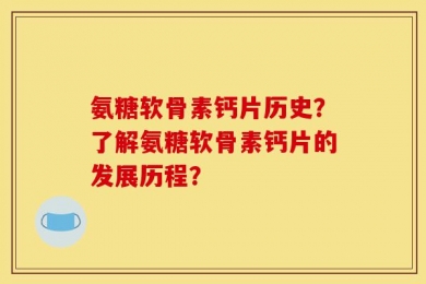 氨糖软骨素钙片历史？了解氨糖软骨素钙片的发展历程？