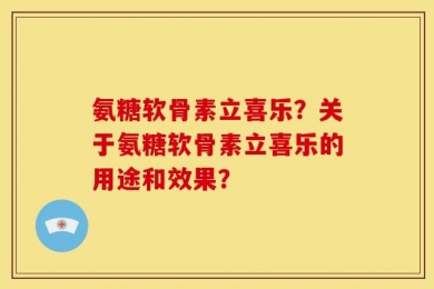 氨糖软骨素立喜乐？关于氨糖软骨素立喜乐的用途和效果？