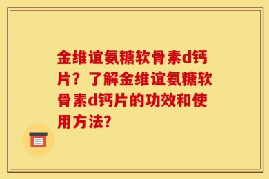 金维谊氨糖软骨素d钙片？了解金维谊氨糖软骨素d钙片的功效和使用方法？