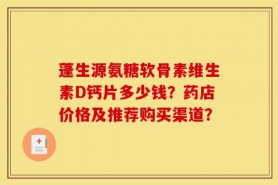 蓬生源氨糖软骨素维生素D钙片多少钱？药店价格及推荐购买渠道？