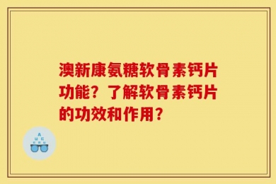 澳新康氨糖软骨素钙片功能？了解软骨素钙片的功效和作用？