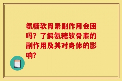 氨糖软骨素副作用会困吗？了解氨糖软骨素的副作用及其对身体的影响？