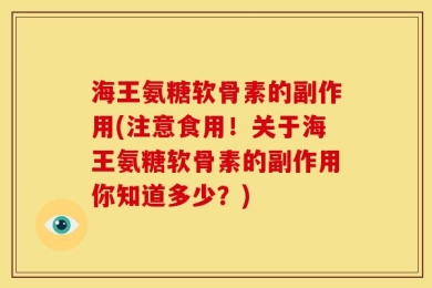 海王氨糖软骨素的副作用(注意食用！关于海王氨糖软骨素的副作用你知道多少？)