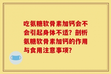 吃氨糖软骨素加钙会不会引起身体不适？剖析氨糖软骨素加钙的作用与食用注意事项？