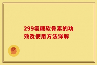 299氨糖软骨素的功效及使用方法详解
