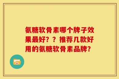 氨糖软骨素哪个牌子效果最好？？推荐几款好用的氨糖软骨素品牌？