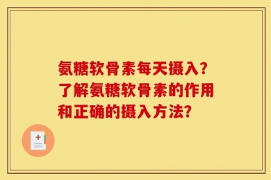 氨糖软骨素每天摄入？了解氨糖软骨素的作用和正确的摄入方法？