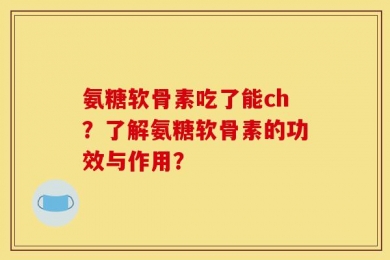 氨糖软骨素吃了能ch？了解氨糖软骨素的功效与作用？
