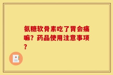 氨糖软骨素吃了胃会痛嘛？药品使用注意事项？